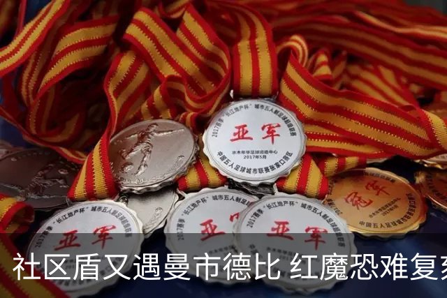 社区盾又遇曼市德比 红魔恐难复刻足总杯奇迹
